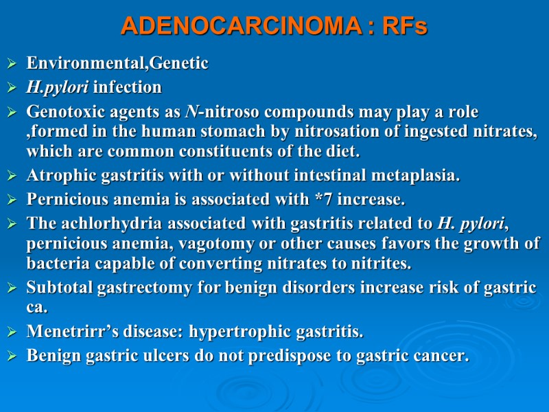 ADENOCARCINOMA : RFs Environmental,Genetic  H.pylori infection  Genotoxic agents as N-nitroso compounds may